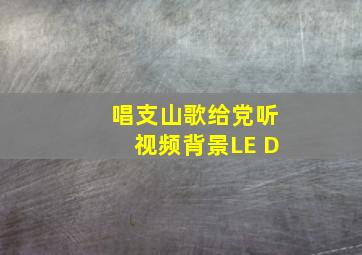 唱支山歌给党听视频背景LE D